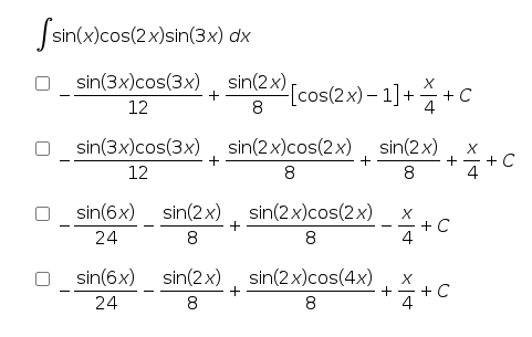 [sin(x)cos(2x)sin(3x) dx
sin(3x)cos(3x)
sin(2x)
+
[cos(2x) – 1]+
8
-1)++c
12
4
sin(3x)cos(3x), sin(2x)cos(2x)
sin(2x)
12
8
8
+-+ C
4
sin(6x)
sin(2x), sin(2x)cos(2 x)
+ C
4
24
8
8
sin(6x)
sin(2x)
sin(2x)cos(4x)
24
8
+ - + C
4

