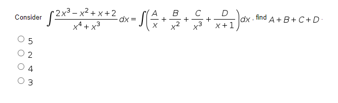D
2x3 – x2 + x + 2
dx =
B
+
A
dx:
find
A+B+C+D -
+
Consider
x+1
x4 + x
.3
5
O 2
4
