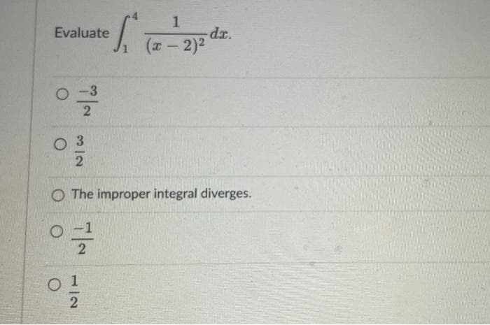 Evaluate
-3
2
○ 3
01
2
of
1/2
O The improper integral diverges.
1
-dx.
(x - 2)²