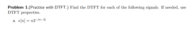 Problem 1.(Practice with DTFT.) Find the DTFT for each of the following signals. If needed, use
DTFT properties.
a. r[n] = n2=In-3|
