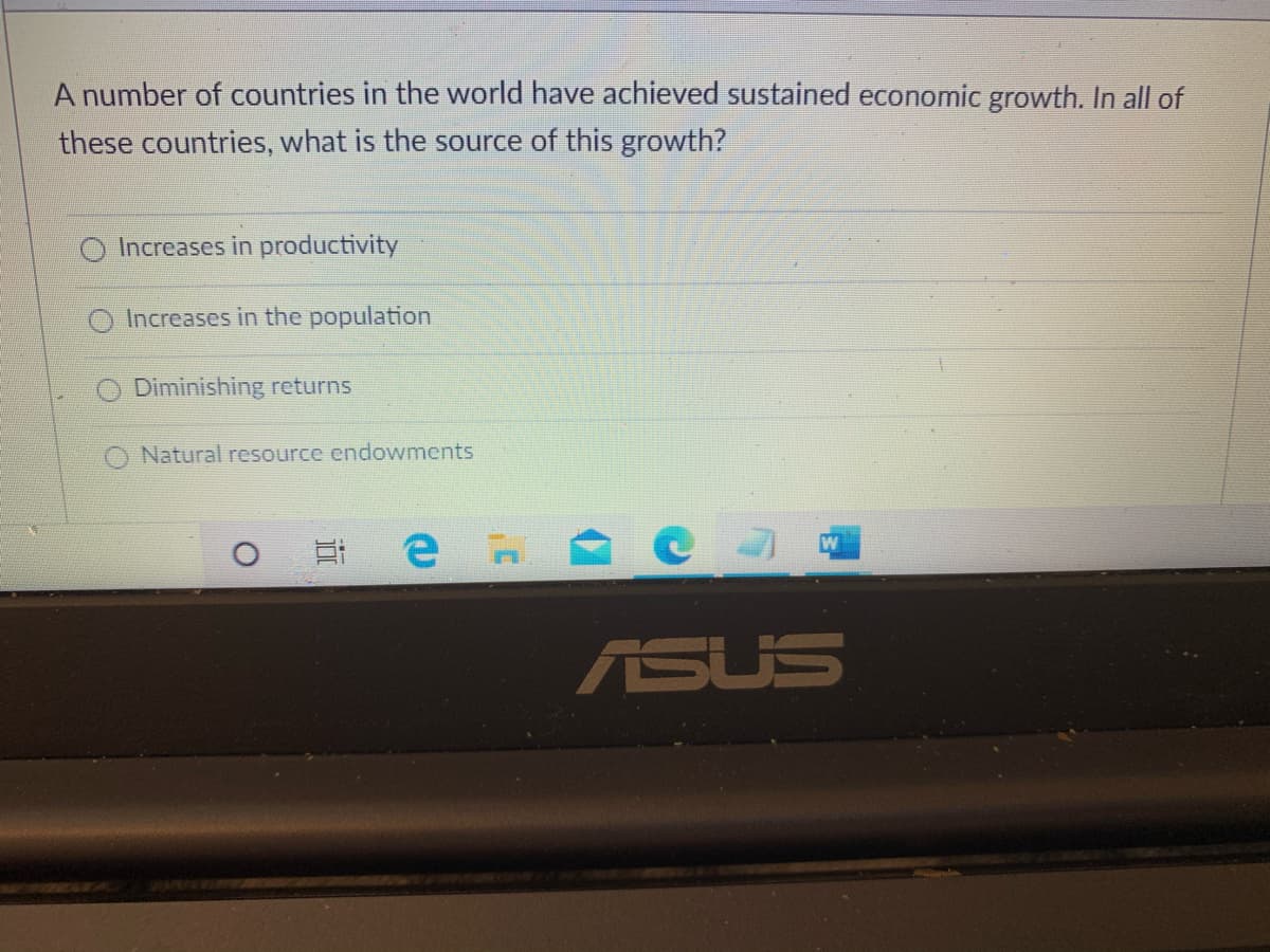 A number of countries in the world have achieved sustained economic growth. In all of
these countries, what is the source of this growth?
O Increases in productivity
Increases in the population
Diminishing returns
Natural resource endowments
ASUS
