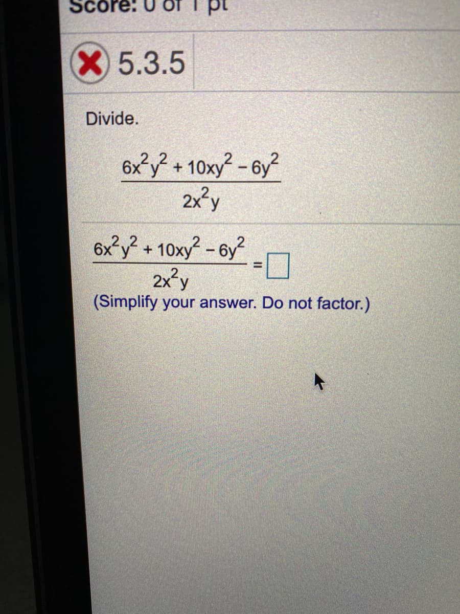 Score:
X5.3.5
Divide.
6x?y? + 10xy² -6y?
2x'y
6x°y? + 10xy? - 6y?
2x²y
%3D
(Simplify your answer. Do not factor.)
