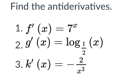 Find the antiderivatives.
1. f' (x) = 7*
2. g (x) = log 1 (æ)
2
2
3. k' (x) =
x3
