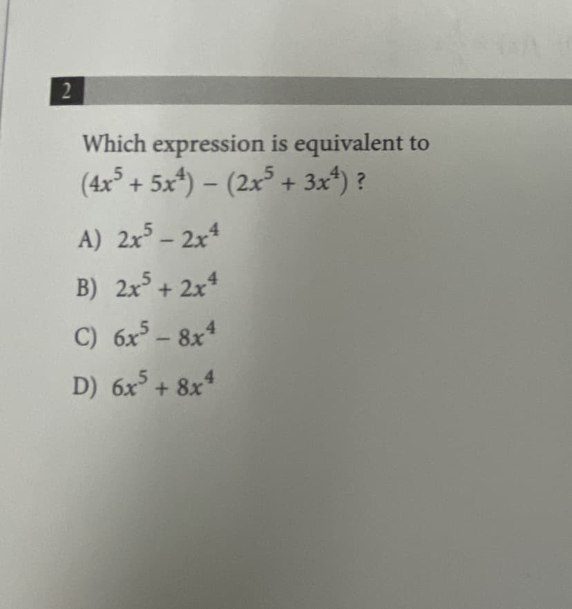 Which expression is equivalent to
(4x + 5x) – (2x° + 3x*) ?
A) 2x5- 2x4
B) 2x + 2x*
C) 6x - 8x
D) 6x + 8x4
