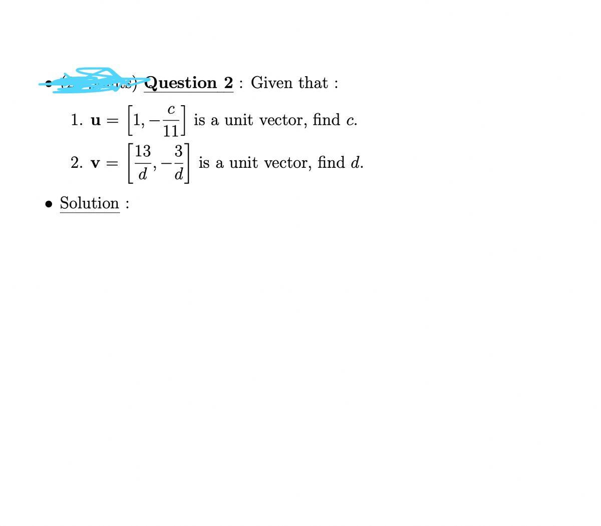 1. u =
2. V =
Question 2 : Given that :
C
[1-4]
13
3
d
● Solution :
"
is a unit vector, find c.
is a unit vector, find d.