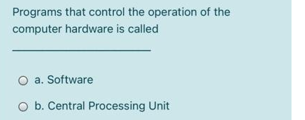 Programs that control the operation of the
computer hardware is called
O a. Software
O b. Central Processing Unit