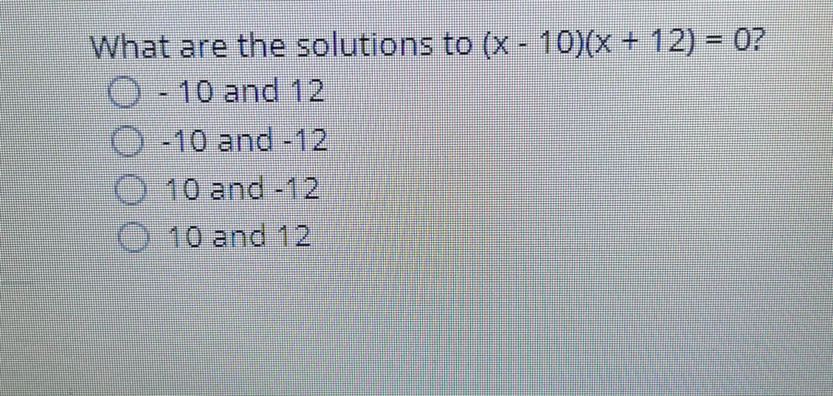 What are the solutions to (x - 10)(x + 12) = 07
O-10 and 12
O-10 and -12
O 10 and -12
O 10 and 12
