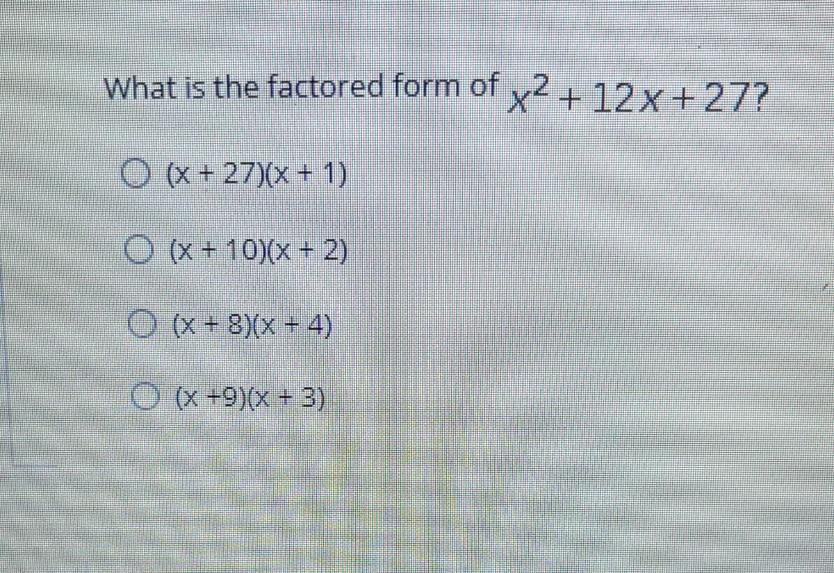 What is the factored form of y²+12x+27?
Ox+27)(x+1)
Ox+10)(x+ 2)
O (x + 8)(x+ 4)
Ox +9)(x + 3)
