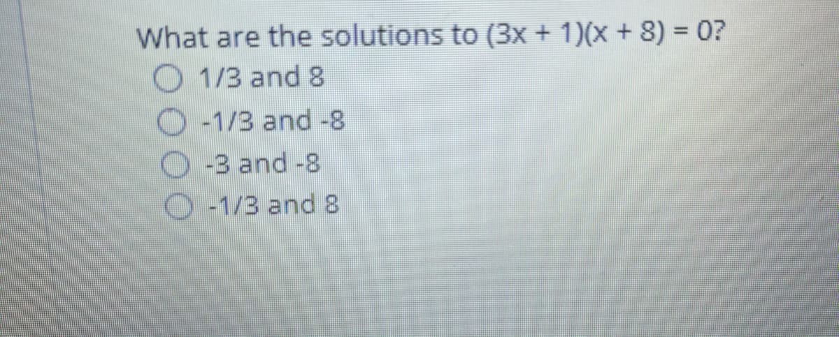 What are the solutions to (3x + 1)(x + 8) = 0?
1/3 and 8
O -1/3 and -8
O -3 and -8
O -1/3 and 8

