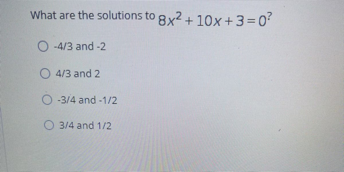 What are the solutions to g y2+
10x +3= 0
-4/3 and -2
O 4/3 and 2
O -3/4 and -1/2
O 3/4 and 1/2
