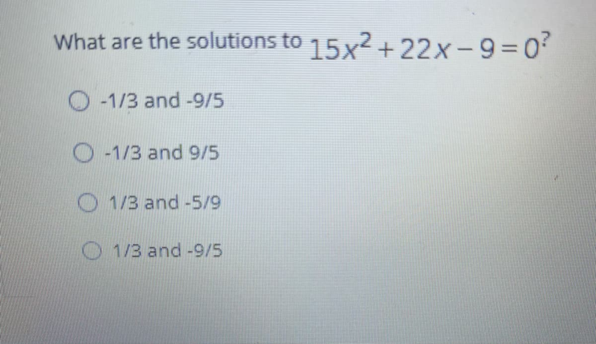What are the solutions to 15x2+22x-9=0
O -1/3 and -9/5
O -1/3 and 9/5
O 1/3 and -5/9
O 1/3 and-9/5
