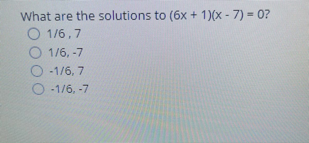 What are the solutions to (6x + 1)(x - 7) = 0?
O 1/6,7
O 1/6, -7
O-1/6, 7
0-1/6, -7
