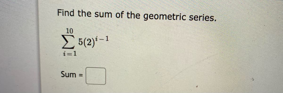 Find the sum of the geometric series.
10
E5(2)-1
i=1
Sum
