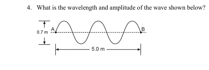 4. What is the wavelength and amplitude of the wave shown below?
A
0.7 m
B
5.0 m
