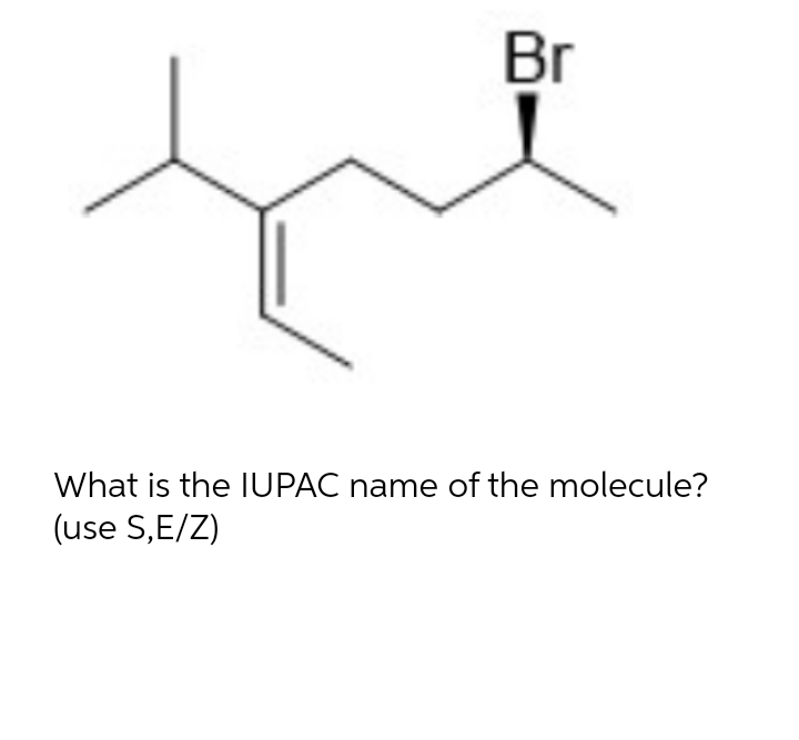 Br
What is the IUPAC name of the molecule?
(use S,E/Z)
