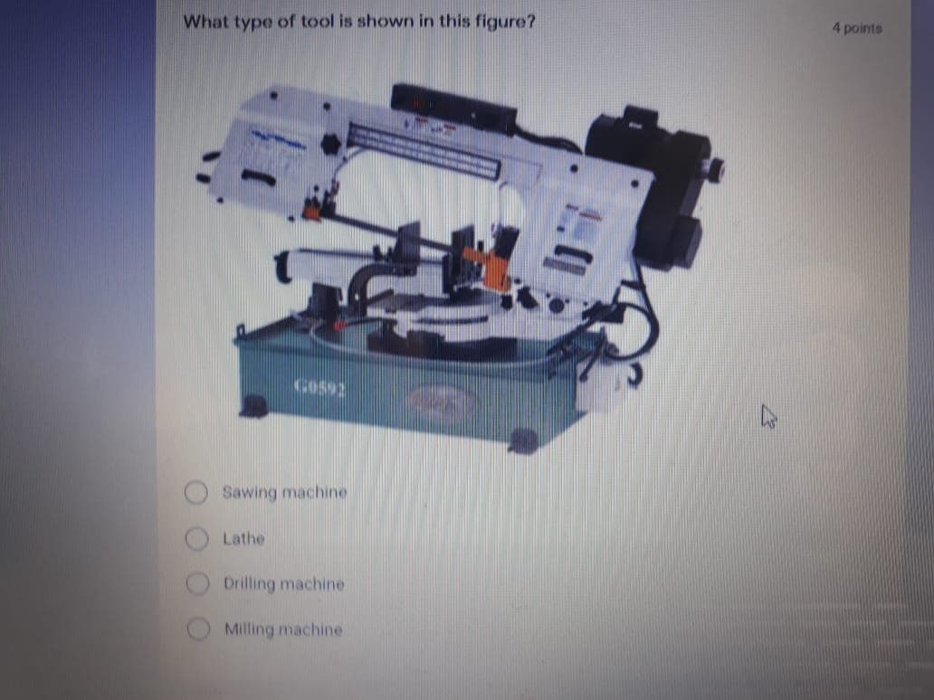 What type of tool is shown in this figure?
4 points
KGO592
Sawing machine
Lathe
Drilling machine
Milling machine
