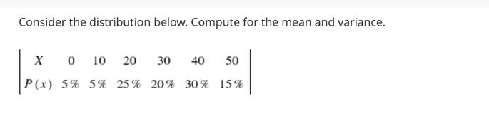 Consider the distribution below. Compute for the mean and variance.
O 10
20
30
40
50
P(x) 5% 5% 25% 20% 30% 15%
