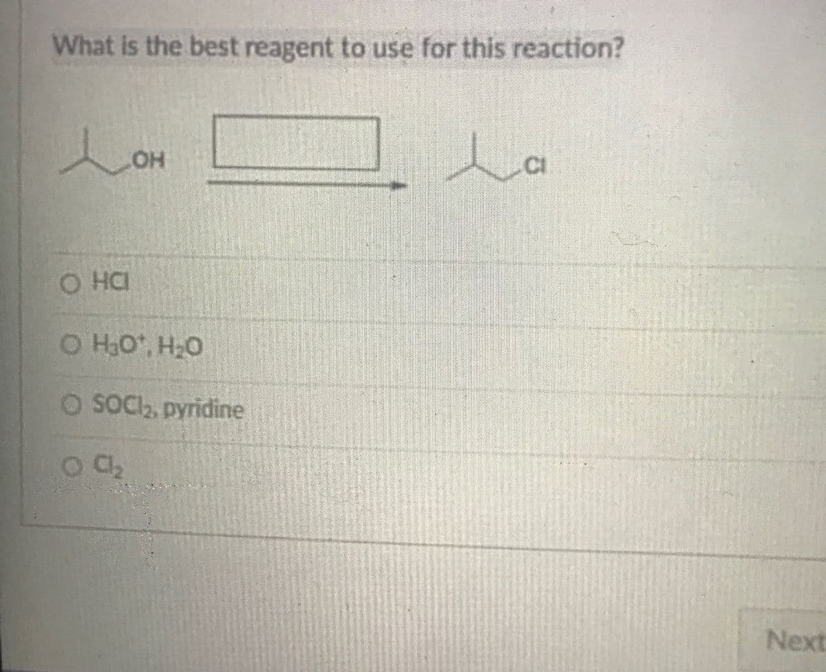 What is the best reagent to use for this reaction?
Lon
CI
O HCI
O HO, H20
O SOCI2, pyridine
Next

