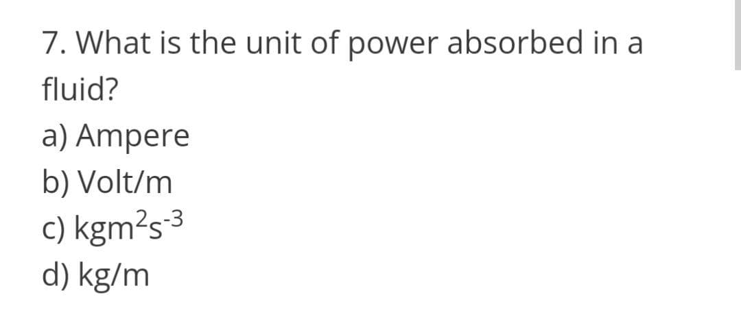 7. What is the unit of power absorbed in a
fluid?
a) Ampere
b) Volt/m
c) kgm²s³
d) kg/m

