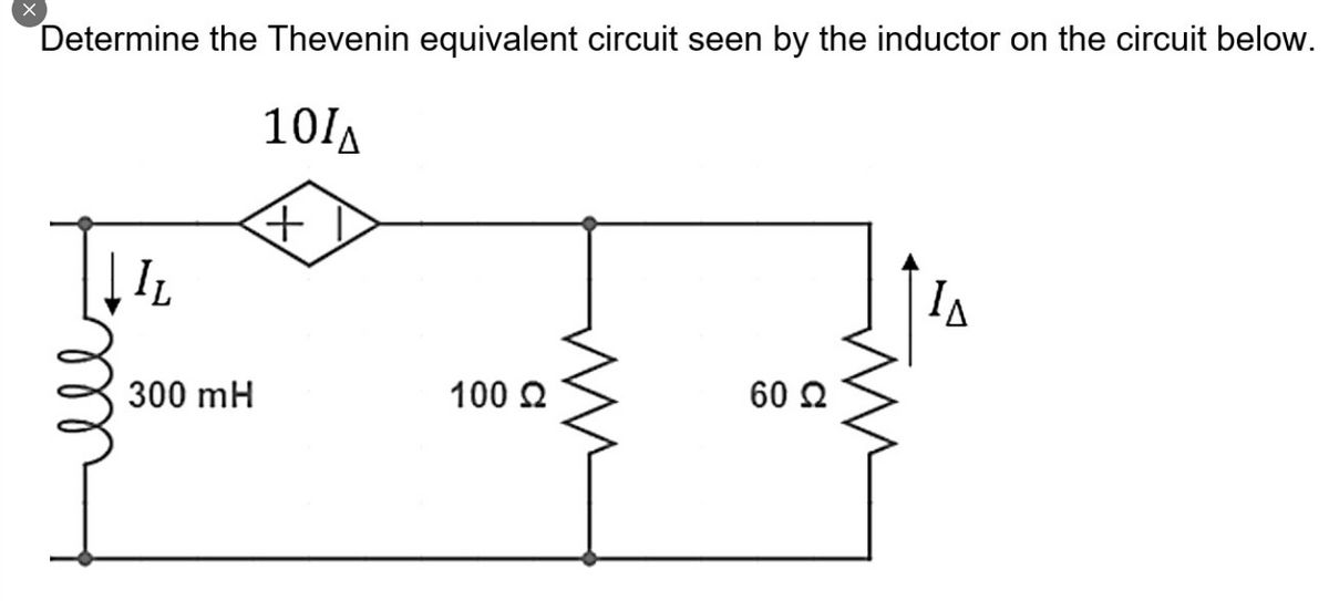 Determine the Thevenin equivalent circuit seen by the inductor on the circuit below.
101A
ell
IL
300 mH
100 Ω
60 Ω