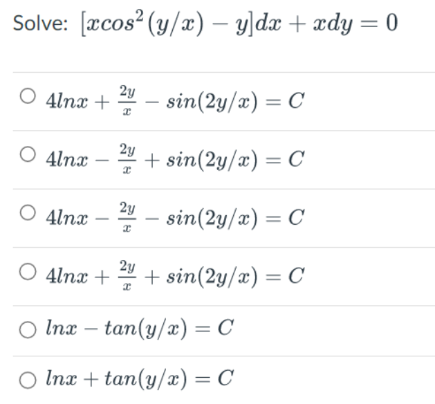 Solve: [xcos² (y/x) − y]dx + xdy=0
4lnx +
O 4lnx
4lnx
4lnx +
2y
x
2y
2y
x
2y
- sin(2y/x) = C
+ sin(2y/x) = C
sin(2y/x) = C
+ sin(2y/x) = C
Inx - tan(y/x) = C
Inx + tan(y/x) = C