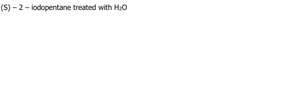 (S) – 2 – iodopentane treated with H2O
