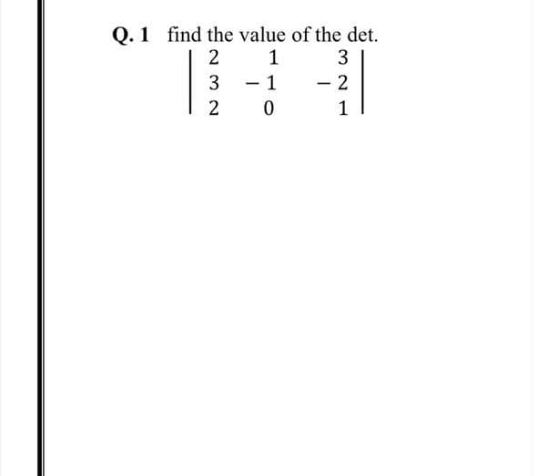 Q. 1 find the value of the det.
2 1
3
3
- 1
- 2
1
