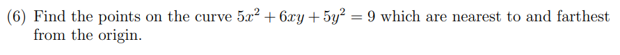 (6) Find the points on the curve 5x2 + 6xy + 5y² = 9 which are nearest to and farthest
from the origin.
