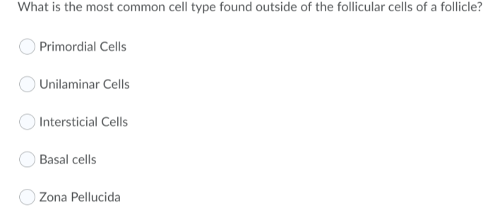 What is the most common cell type found outside of the follicular cells of a follicle?
Primordial Cells
Unilaminar Cells
Intersticial Cells
Basal cells
O Zona Pellucida
