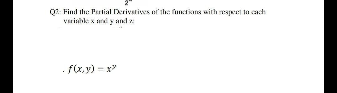 2"
Q2: Find the Partial Derivatives of the functions with respect to each
variable x and y and z:
. f(x, y) = x"
