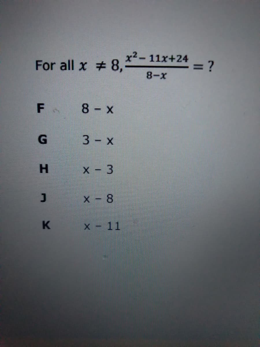 x²-
For all x 8,
*
11x+24
= ?
8-X
8 x
G
3 x
H
X - 3
|
X - 8
K
X - 11
