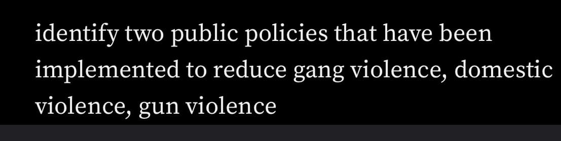 identify two public policies that have been
implemented to reduce gang violence, domestic
violence, gun violence