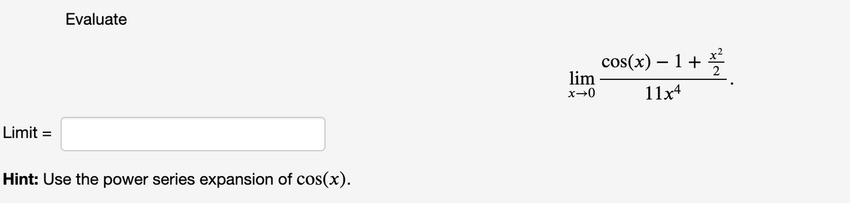 Evaluate
cos(x) – 1+
lim
-
11x4
Limit =
Hint: Use the power series expansion of cos(x).
