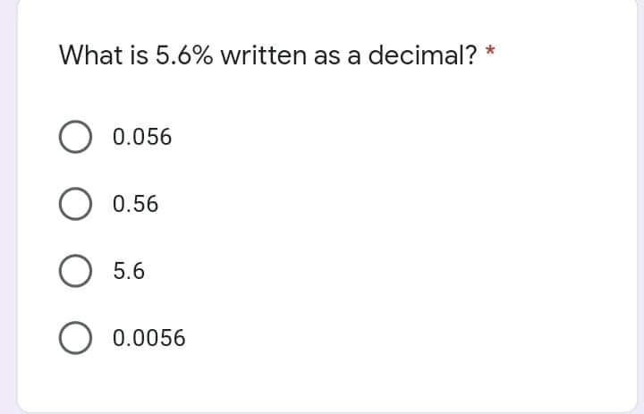 What is 5.6% written as a decimal? *
O 0.056
0.56
O 5.6
O 0.0056
