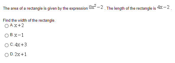 The area of a rectangle is given by the expression 8x -2 The length of the rectangle is 4x -2
Find the width of the rectangle.
O A.x+2
O B. x-1
ОС. 4х +3
O D. 2x+1
