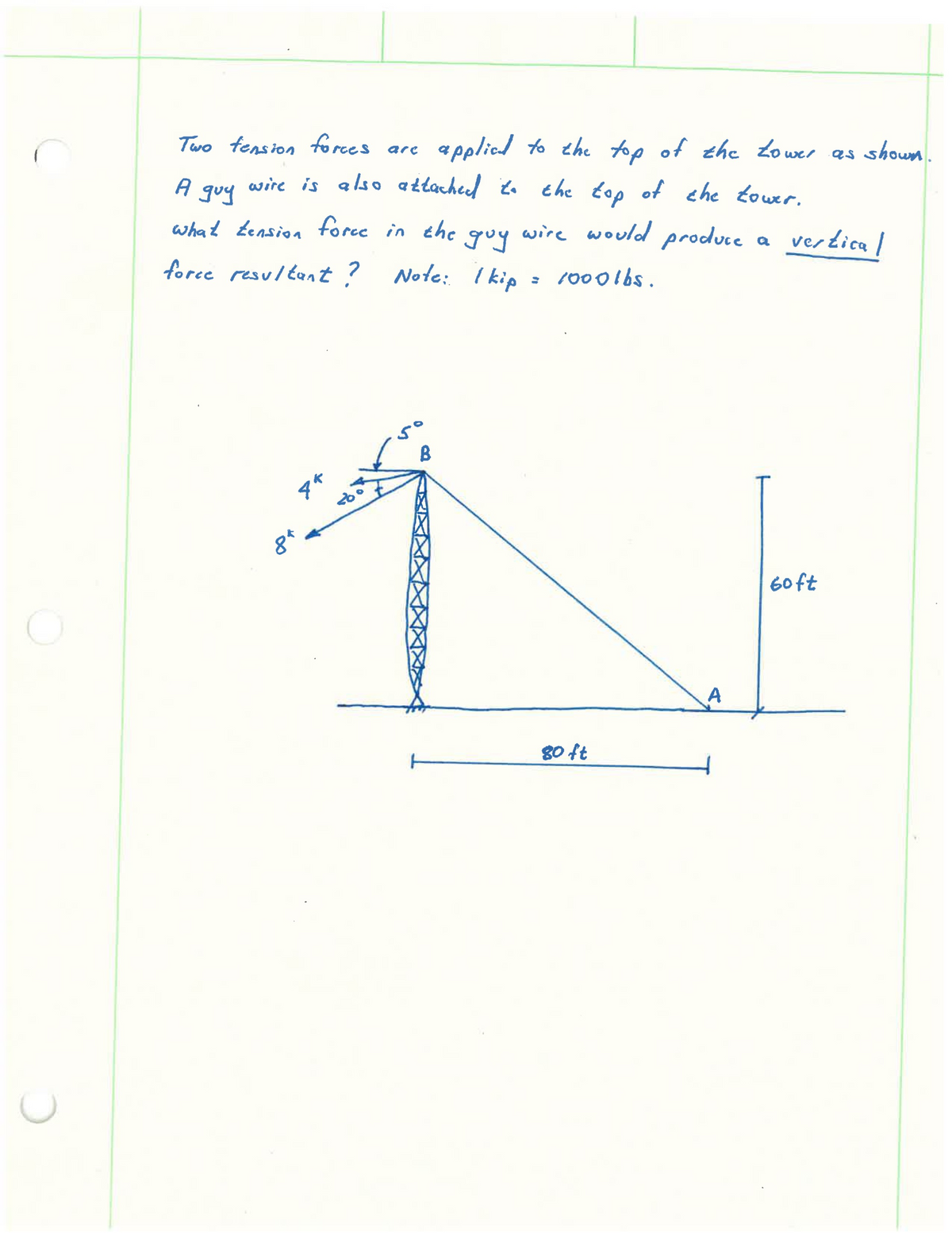 O
C
Two tension forces are
A wire is also attached to the top of the tower.
guy
what tension force in the
force resultant ?
wire would produce
= 1000lbs.
74
b
guy
Note: I kip
so
applied to the top of the tower as shown.
B
80 ft
A
a
vertical
60ft