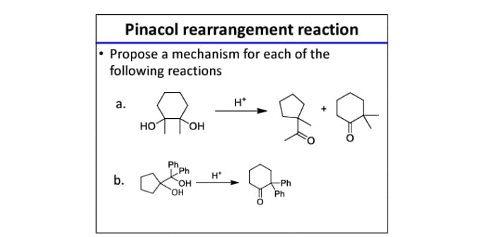 Pinacol rearrangement reaction
• Propose a mechanism for each of the
following reactions
а.
H*
HO
Ph
Ph
H*
b.
HO.
HO,
Ph
Ph

