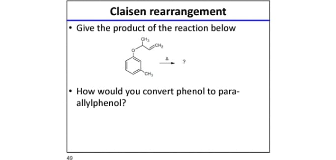 Claisen rearrangement
Give the product of the reaction below
• How would you convert phenol to para-
allylphenol?
49
