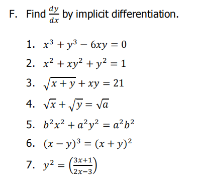 dy
F. Find by implicit differentiation.
dx
1. х3 + уз — бху — 0
2. x2 + xy² + y² = 1
3. Jx +y + xy = 21
%3D
4. Vx + Jy = Vā
5. b²x² + a²y² = a²b²
6. (x – y)³ = (x +y)²
7. y? =
(3x+1)
(2х-3.
