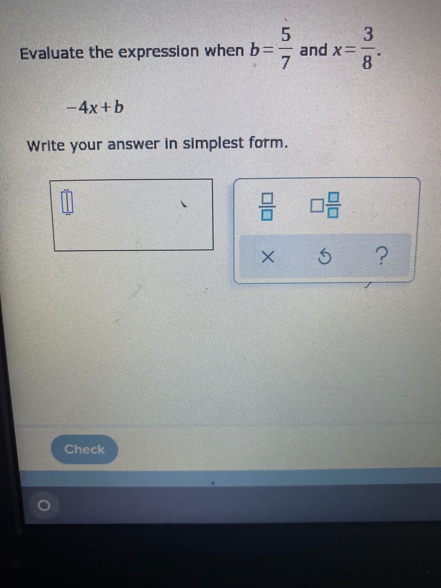 3
and x=
8°
Evaluate the expression when b=
7
-4x+b
Write your answer in simplest form.
Check
