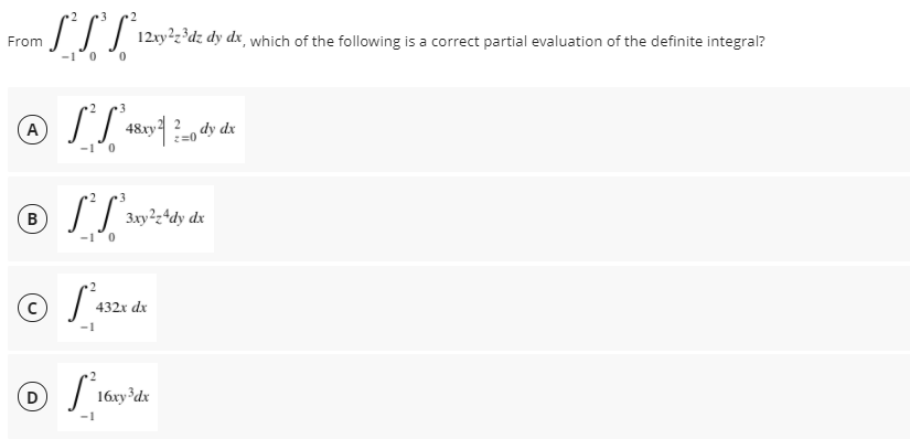 SIT 120²2'd; dy ds, which of
From
the following is a correct partial evaluation of the definite integral?
-10 0
A
dy dx
B)
3xy²=4dy .
-10
432x dx
16xy³dx
-1
