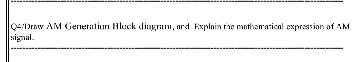 |Q4/Draw AM Generation Block diagram, and Explain the mathematical expression of AM
signal.
