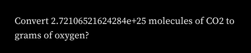 Convert 2.72106521624284e+25 molecules of CO2 to
grams of oxygen?
