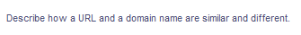 Describe how a URL and a domain name are similar and different.
