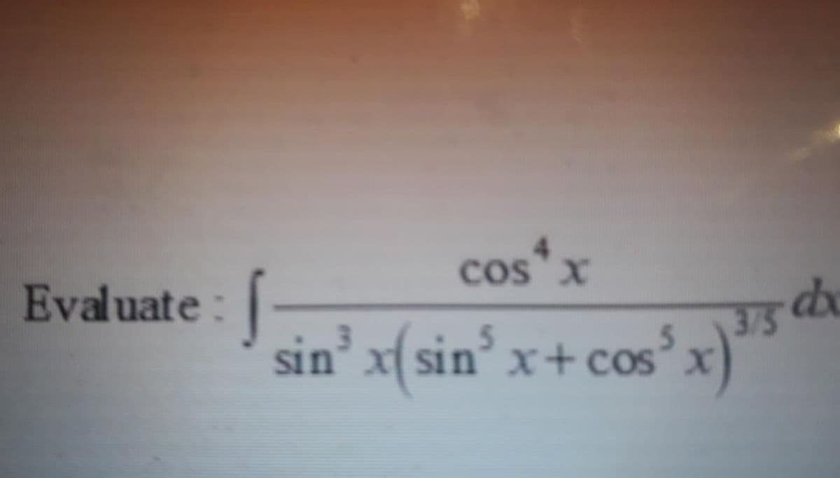4.
cos*x
Evaluate:
sin' x( sin° x+ cos
