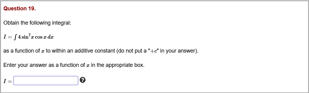 Question 19.
Obtain the following integral:
I= (4 sin'x cos z de
as a function of æ to within an additive constant (do not put a "+c" in your answer).
Enter your answer as a function of x in the appropriate box.
