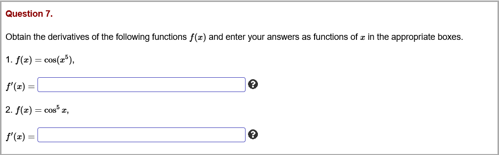Question 7.
Obtain the derivatives of the following functions f(x) and enter your answers as functions of æ in the appropriate boxes.
1. f(x) = cos(x'),
f'(2) = |
2. f(x) = cos x,
f'(x) =
