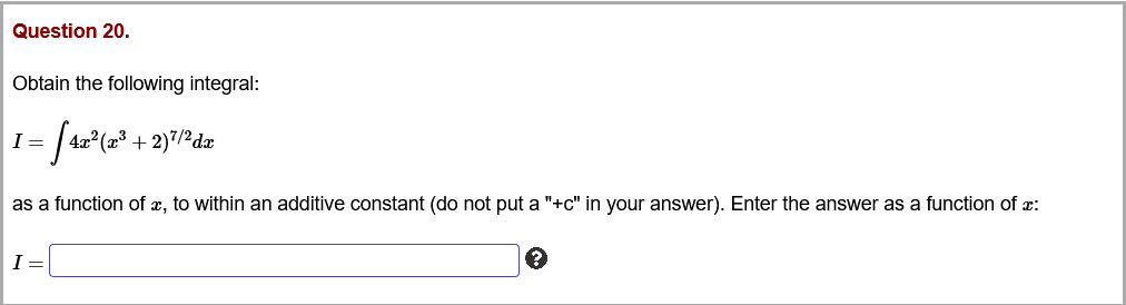 Question 20.
Obtain the following integral:
I =
+ 2)7/2dx
as a function of x, to within an additive constant (do not put a "+c" in your answer). Enter the answer as a function of x:
I =
