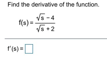 Find the derivative of the function.
V5 - 4
f(s) =
V5 +2
f'(s) =
