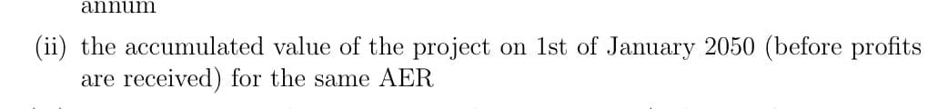 annum
(ii) the accumulated value of the project on 1st of January 2050 (before profits
are received) for the same AER